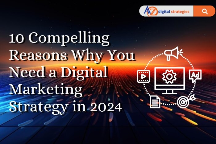 10 Compelling Reasons Why You Need a Digital Marketing Strategy in 2024