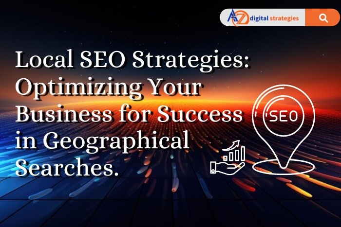 Local SEO Strategies: Optimizing Your Business for Success in Geographical Searches.